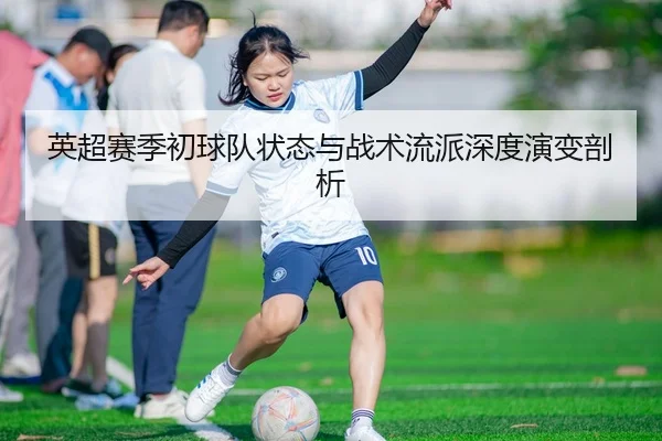 英超赛季初球队状态与战术流派深度演变剖析